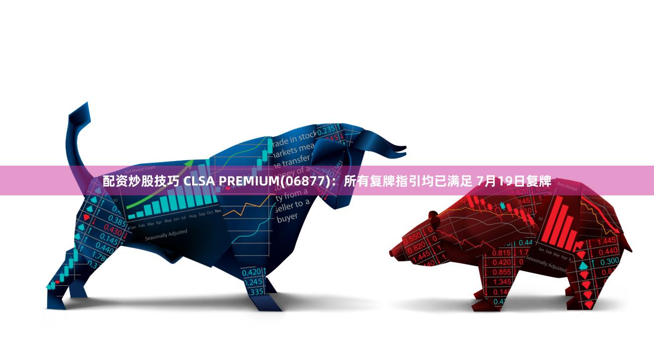 配资炒股技巧 CLSA PREMIUM(06877)：所有复牌指引均已满足 7月19日复牌