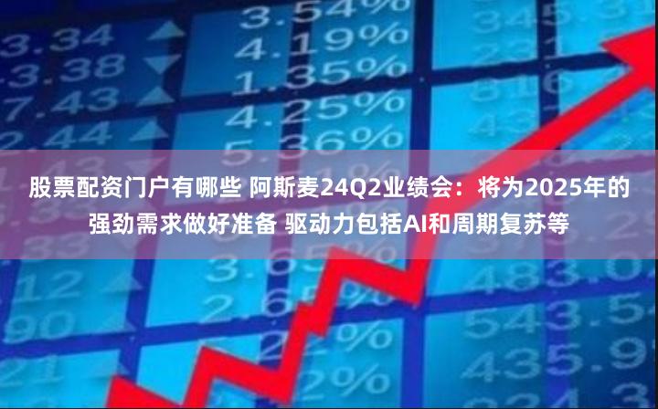 股票配资门户有哪些 阿斯麦24Q2业绩会：将为2025年的强劲需求做好准备 驱动力包括AI和周期复苏等