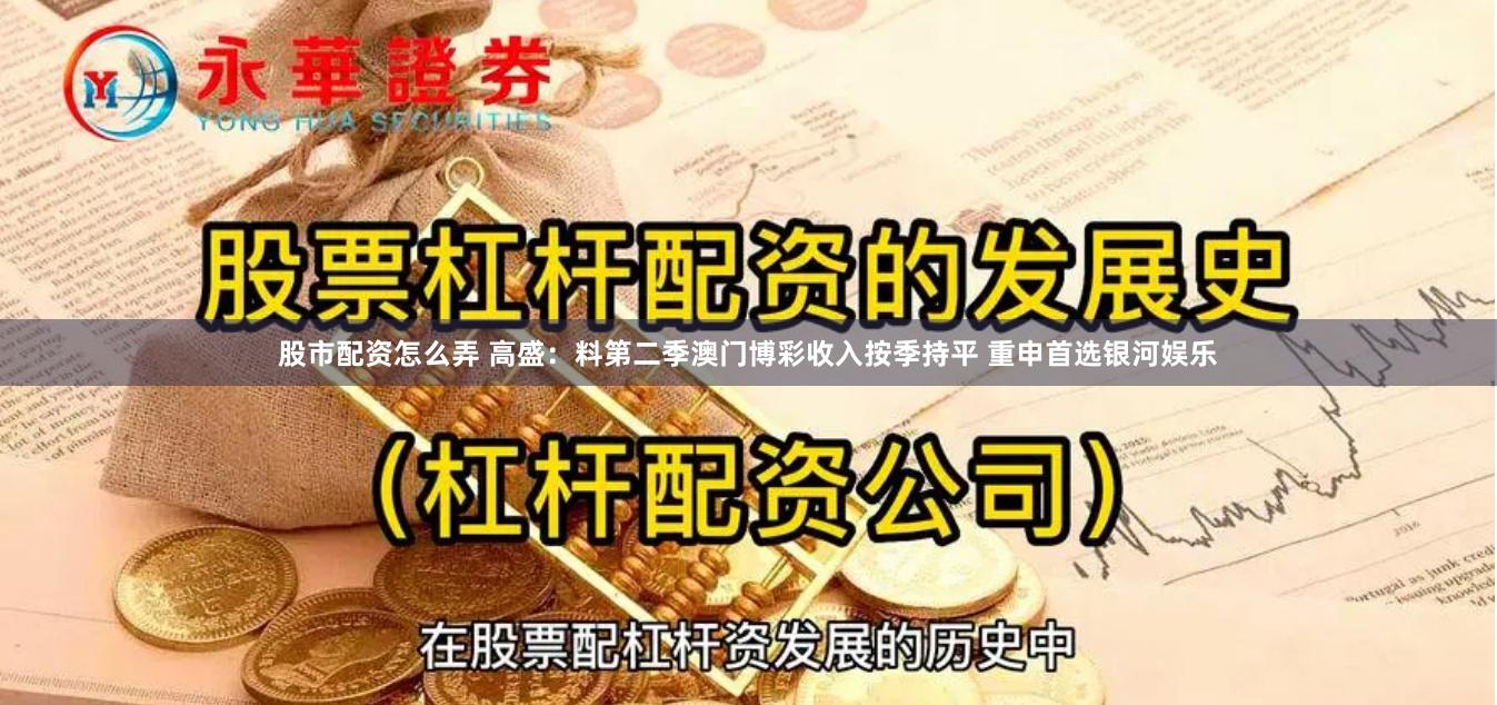 股市配资怎么弄 高盛：料第二季澳门博彩收入按季持平 重申首选银河娱乐