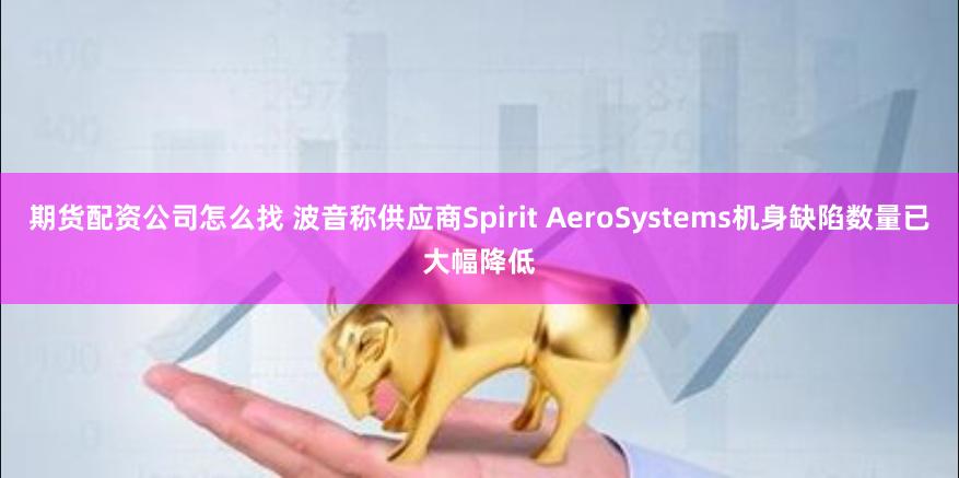 期货配资公司怎么找 波音称供应商Spirit AeroSystems机身缺陷数量已大幅降低