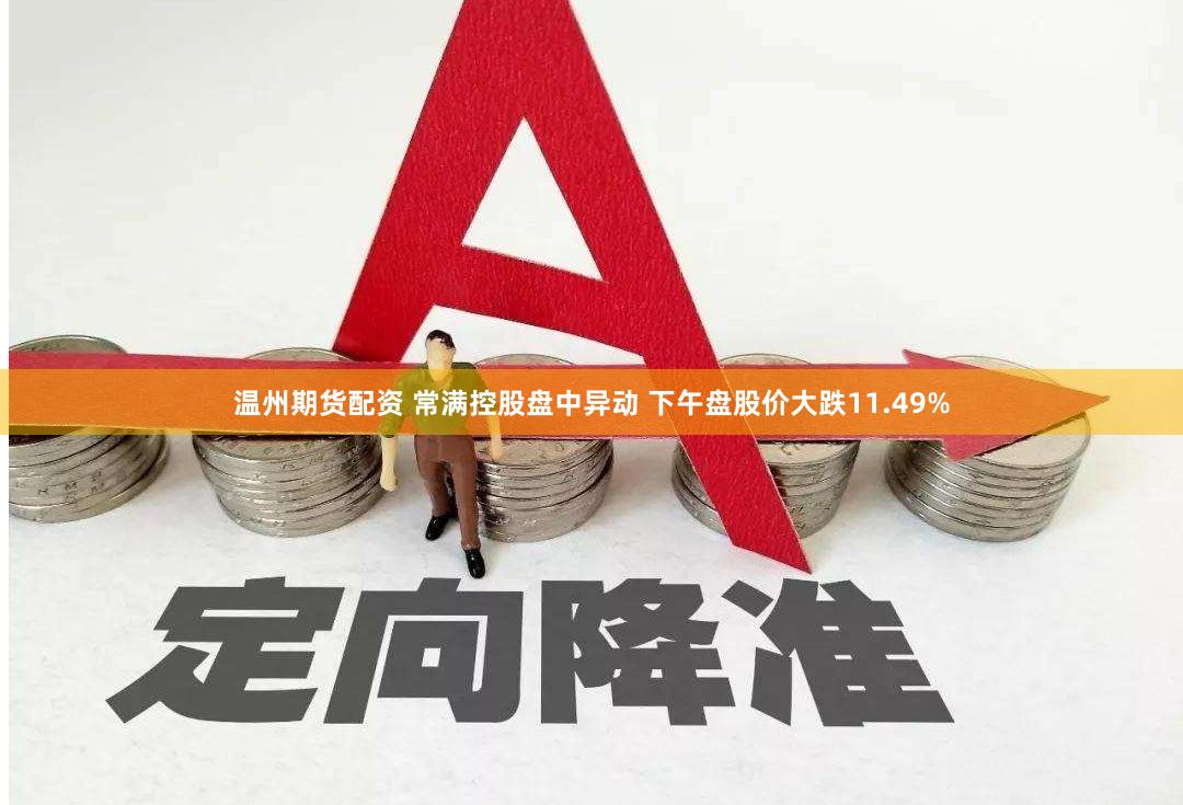 温州期货配资 常满控股盘中异动 下午盘股价大跌11.49%