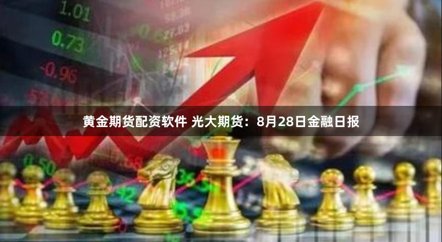 黄金期货配资软件 光大期货：8月28日金融日报