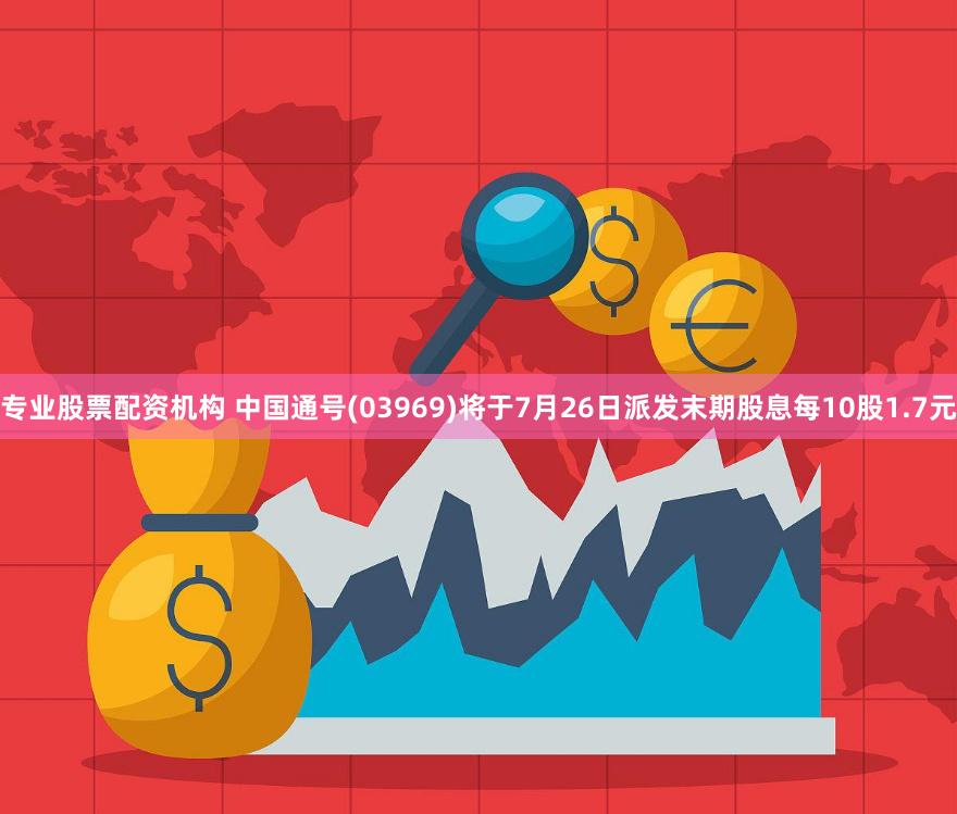 专业股票配资机构 中国通号(03969)将于7月26日派发末期股息每10股1.7元