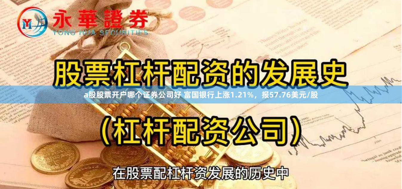 a股股票开户哪个证券公司好 富国银行上涨1.21%，报57.76美元/股