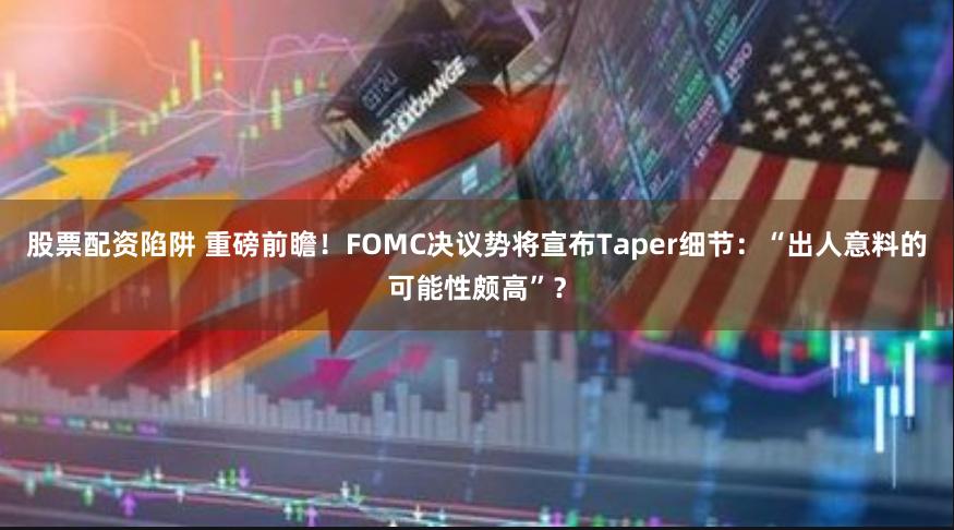 股票配资陷阱 重磅前瞻！FOMC决议势将宣布Taper细节：“出人意料的可能性颇高”？