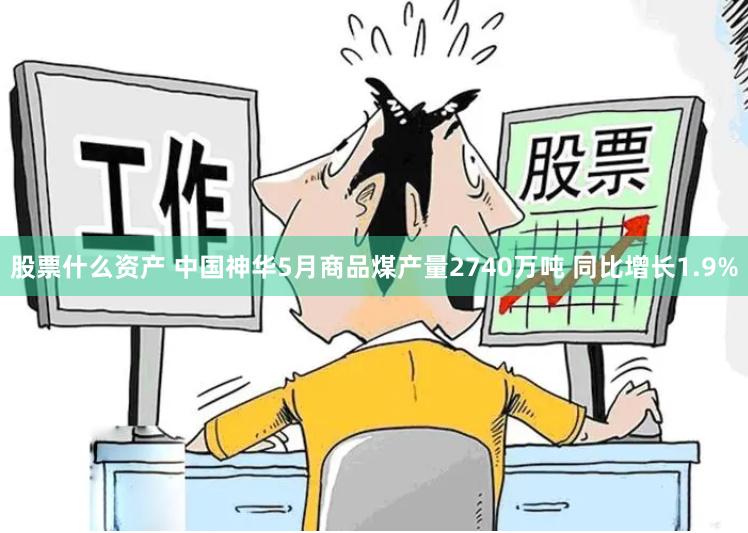 股票什么资产 中国神华5月商品煤产量2740万吨 同比增长1.9%