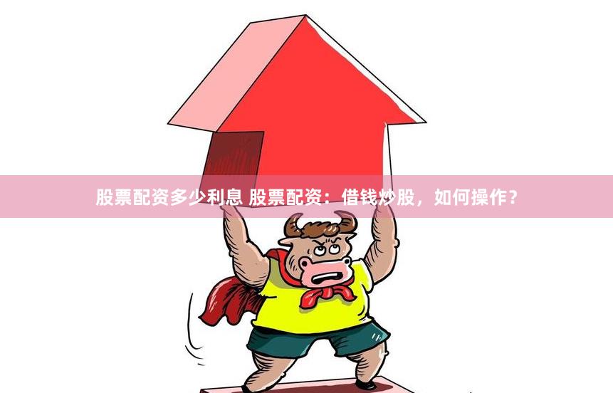 股票配资多少利息 股票配资：借钱炒股，如何操作？