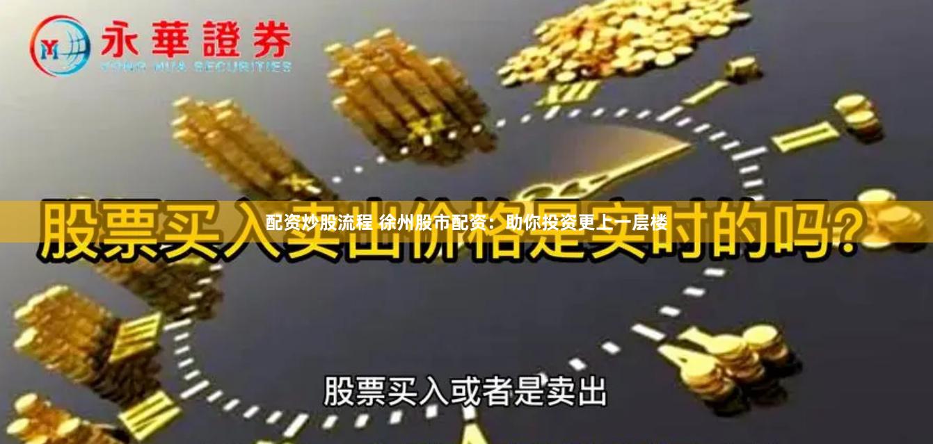 配资炒股流程 徐州股市配资：助你投资更上一层楼
