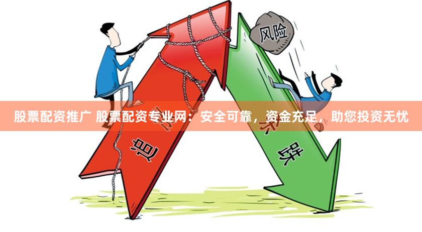 股票配资推广 股票配资专业网：安全可靠，资金充足，助您投资无忧