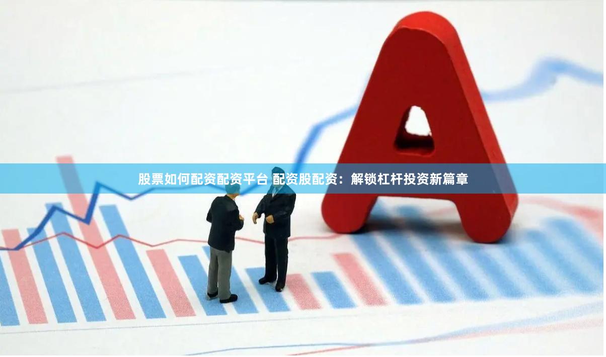 股票如何配资配资平台 配资股配资：解锁杠杆投资新篇章