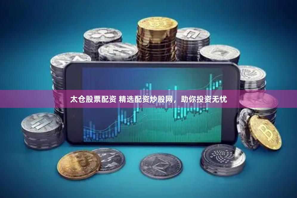 太仓股票配资 精选配资炒股网，助你投资无忧