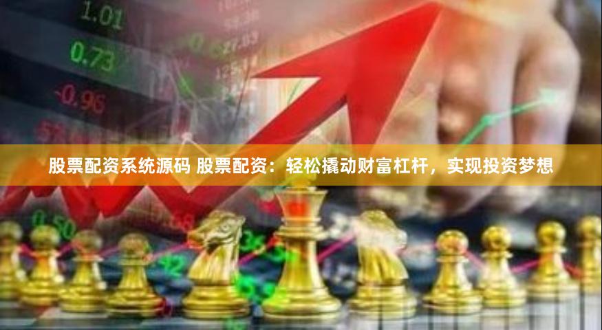 股票配资系统源码 股票配资：轻松撬动财富杠杆，实现投资梦想