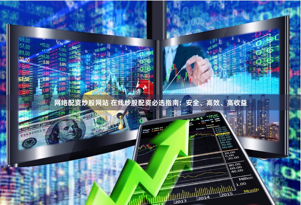 网络配资炒股网站 在线炒股配资必选指南：安全、高效、高收益