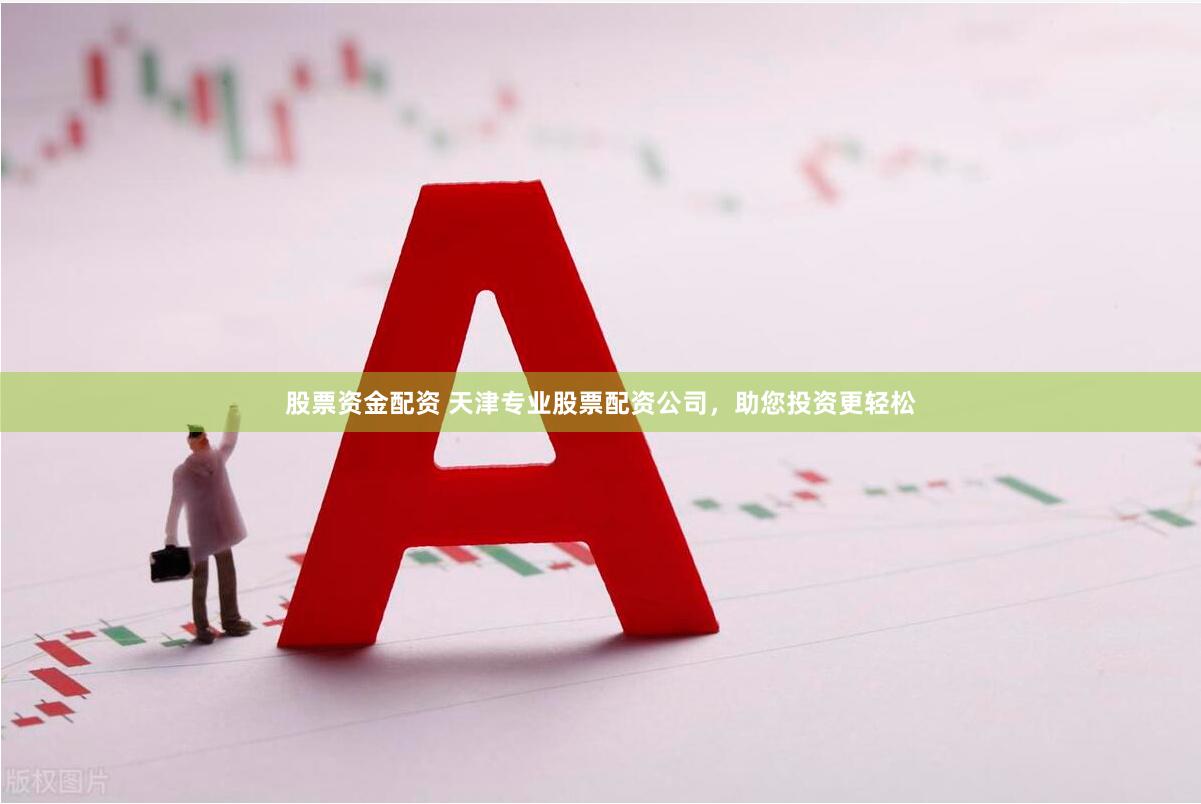 股票资金配资 天津专业股票配资公司，助您投资更轻松
